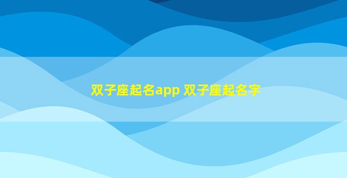 双子座起名app 双子座起名字